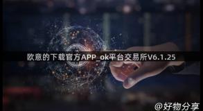 欧意的下载官方APP_ok平台交易所V6.1.25
