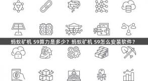 蚂蚁矿机 S9算力是多少？蚂蚁矿机 S9怎么安装软件？