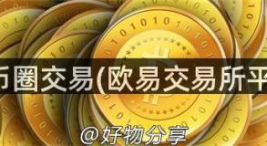 欧易币圈交易(欧易交易所平台币)