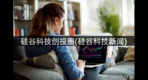 硅谷科技创投圈(硅谷科技新闻)