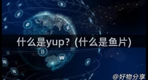 什么是yup？(什么是鱼片)