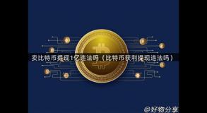 卖比特币提现1亿违法吗（比特币获利提现违法吗）