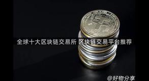 全球十大区块链交易所 区块链交易平台推荐