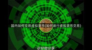 国内如何交易虚拟货币(如何进行虚拟货币交易)