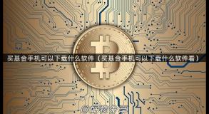买基金手机可以下载什么软件（买基金手机可以下载什么软件看）