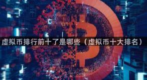 虚拟币排行前十了是哪些（虚拟币十大排名）