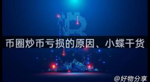币圈炒币亏损的原因、小蝶干货