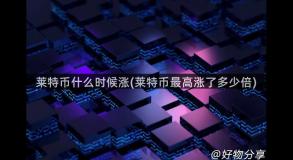 莱特币什么时候涨(莱特币最高涨了多少倍)