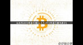 以太币2013年发行量(以太币2013年发行量为多少)