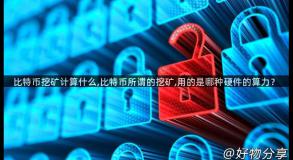 比特币挖矿计算什么,比特币所谓的挖矿,用的是哪种硬件的算力？