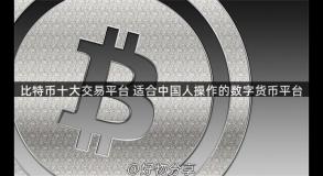 比特币十大交易平台 适合中国人操作的数字货币平台