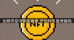 比特币空中俱乐崩盘,空比特币是传销吗