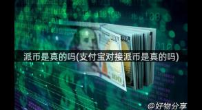 派币是真的吗(支付宝对接派币是真的吗)