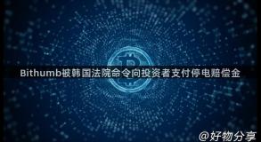 Bithumb被韩国法院命令向投资者支付停电赔偿金