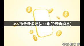 ass币最新消息(ass币的最新消息)
