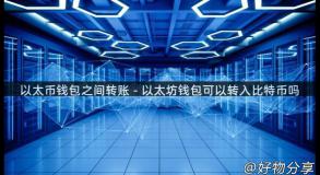 以太币钱包之间转账 - 以太坊钱包可以转入比特币吗