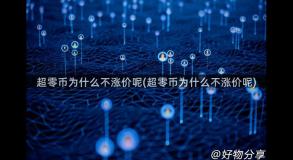 超零币为什么不涨价呢(超零币为什么不涨价呢)