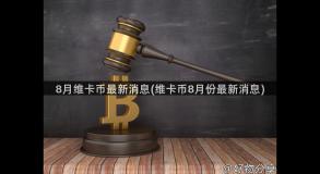 8月维卡币最新消息(维卡币8月份最新消息)