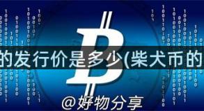 柴犬币的发行价是多少(柴犬币的市场价)