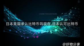日本美国承认比特币吗现在,日本认可比特币