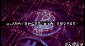 BTC永续合约是什么意思？BTC合约最新交易教程？