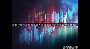 矿场比特币矿机多不多？全球有多少台矿机在挖比特币？