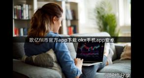 欧亿fil币官方app下载 okx手机app安卓
