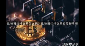 比特币杠杆交易怎么玩？比特币杠杆交易教程新手版
