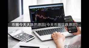 币圈今天大跌的原因(今天币圈狂跌原因)