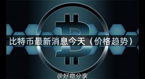 比特币最新消息今天（价格趋势）