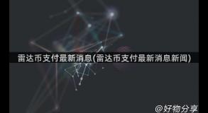 雷达币支付最新消息(雷达币支付最新消息新闻)