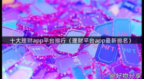 十大理财app平台排行（理财平台app最新排名）