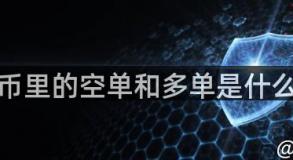 加密货币里的空单和多单是什么意思？