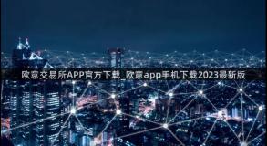 欧意交易所APP官方下载_欧意app手机下载2023最新版