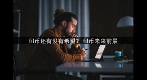 fil币还有没有希望？ fil币未来前景