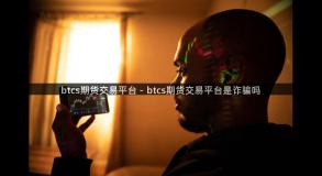 btcs期货交易平台 - btcs期货交易平台是诈骗吗