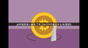 pi币真的有人换钱了吗 150个Pi币能买什么车(假的)