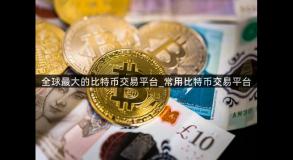 全球最大的比特币交易平台_常用比特币交易平台