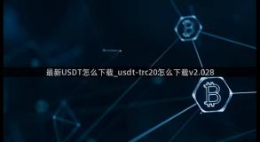 最新USDT怎么下载_usdt-trc20怎么下载v2.028