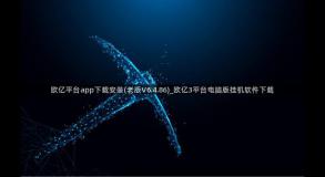 欧亿平台app下载安装(老版V6.4.86)_欧亿3平台电脑版挂机软件下载
