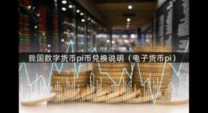 我国数字货币pi币兑换说明（电子货币pi）
