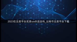 2023在交易平台买卖usdt违法吗_比特币交易平台下载
