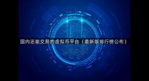 国内还能交易的虚拟币平台（最新版排行榜公布）