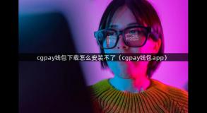 cgpay钱包下载怎么安装不了（cgpay钱包app）