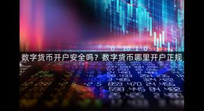 数字货币开户安全吗？数字货币哪里开户正规