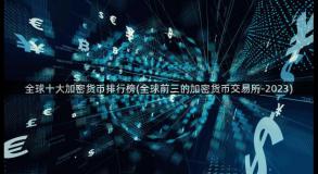 全球十大加密货币排行榜(全球前三的加密货币交易所-2023)