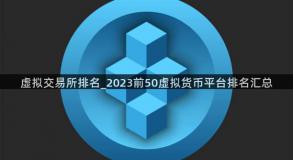 虚拟交易所排名_2023前50虚拟货币平台排名汇总