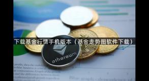 下载基金行情手机版本（基金走势图软件下载）
