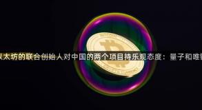 以太坊的联合创始人对中国的两个项目持乐观态度：量子和唯链