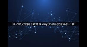 欧义欧义官网下载地址 ouyi交易所安卓手机下载